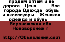 продам оптам и не дорога › Цена ­ 150 - Все города Одежда, обувь и аксессуары » Женская одежда и обувь   . Воронежская обл.,Нововоронеж г.